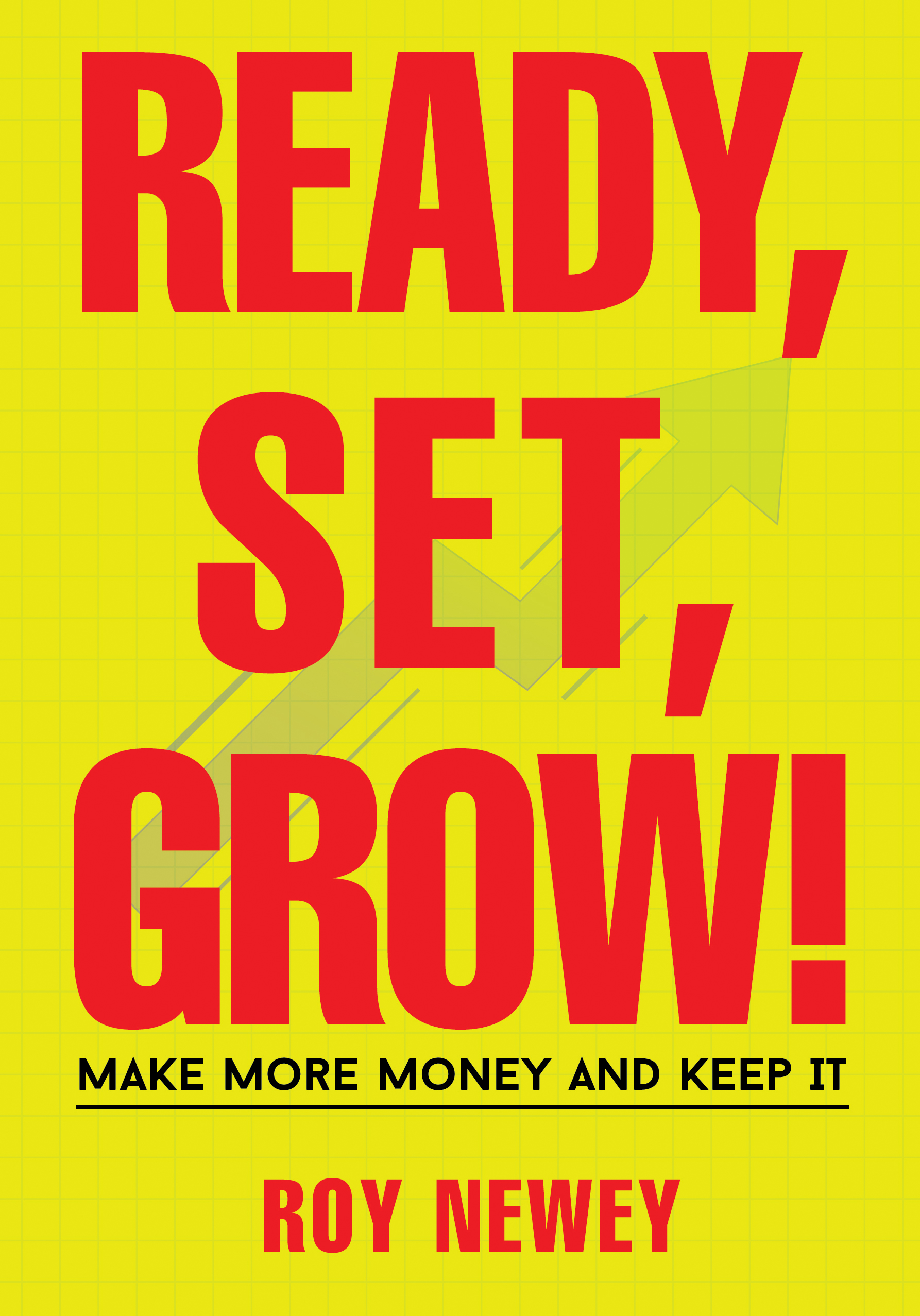 Ready, Set, Grow! — Make More Money and Keep It, by Roy Newey